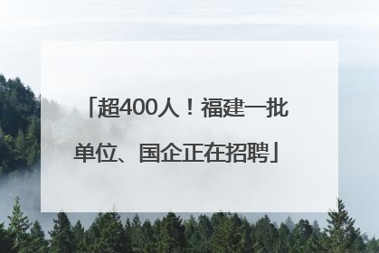 超400人！福建一批单位、国企正在招聘