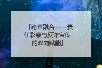 跨界融合——责任彩票与反诈宣传的双向赋能