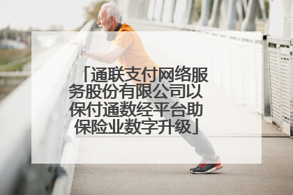 通联支付网络服务股份有限公司以保付通数经平台助保险业数字升级