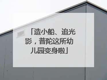 造小船、追光影，普陀这所幼儿园变身啦