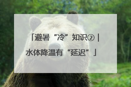 避暑“冷”知识②｜水体降温有“延迟”