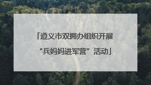 遵义市双拥办组织开展“兵妈妈进军营”活动