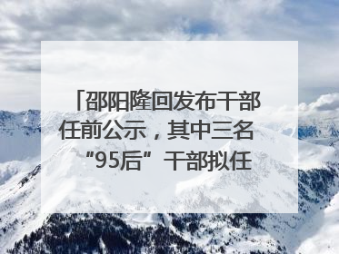 邵阳隆回发布干部任前公示，其中三名“95后”干部拟任副科级领导，均系硕士选调生