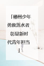 郴州少年勇救落水者 彰显新时代青年担当