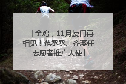金鸡，11月厦门再相见！范丞丞、齐溪任志愿者推广大使