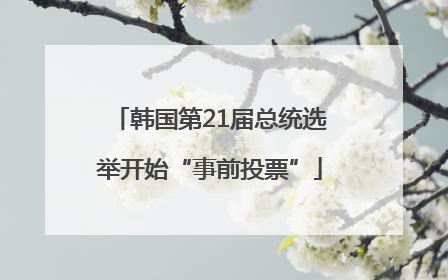 韩国第21届总统选举开始“事前投票”