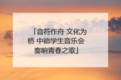 音符作舟 文化为桥 中德学生音乐会奏响青春之歌