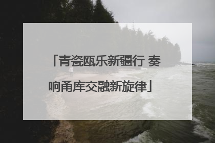 青瓷瓯乐新疆行 奏响甬库交融新旋律