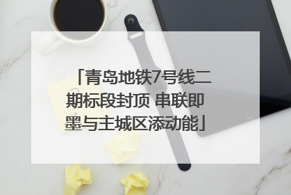 青岛地铁7号线二期标段封顶 串联即墨与主城区添动能