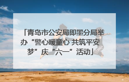 青岛市公安局即墨分局举办“警心暖童心 共筑平安梦”庆“六一”活动