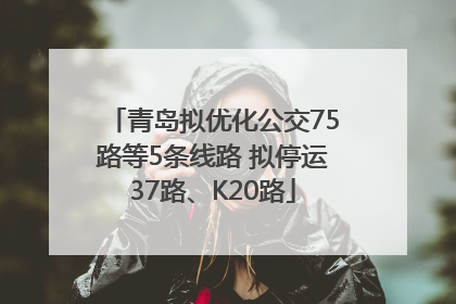 青岛拟优化公交75路等5条线路 拟停运37路、K20路