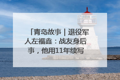 青岛故事｜退役军人左福鑫：战友身后事，他用11年续写 “兄弟情”