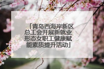 青岛西海岸新区总工会开展新就业形态女职工健康赋能素质提升活动