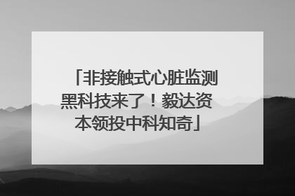 非接触式心脏监测黑科技来了！毅达资本领投中科知奇