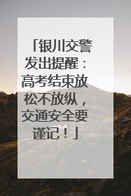 银川交警发出提醒：高考结束放松不放纵，交通安全要谨记！