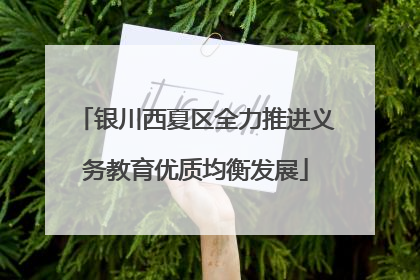银川西夏区全力推进义务教育优质均衡发展