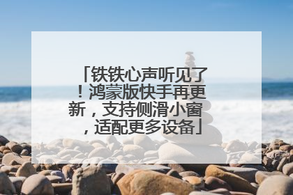 铁铁心声听见了！鸿蒙版快手再更新，支持侧滑小窗，适配更多设备
