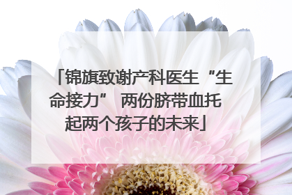 锦旗致谢产科医生“生命接力” 两份脐带血托起两个孩子的未来