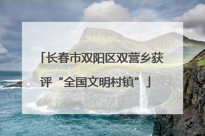 长春市双阳区双营乡获评“全国文明村镇”