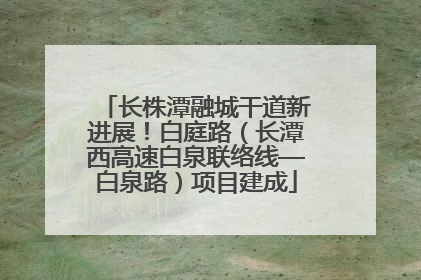 长株潭融城干道新进展！白庭路（长潭西高速白泉联络线—白泉路）项目建成