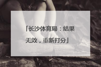 长沙体育局：结果无效，重新打分