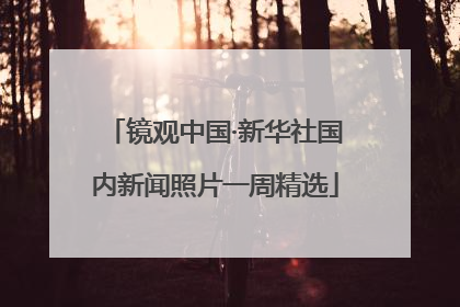 镜观中国·新华社国内新闻照片一周精选