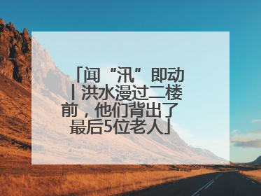 闻“汛”即动丨洪水漫过二楼前，他们背出了最后5位老人