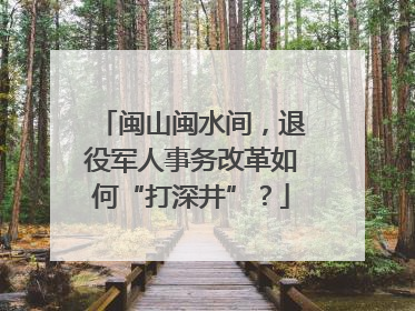 闽山闽水间，退役军人事务改革如何“打深井”？