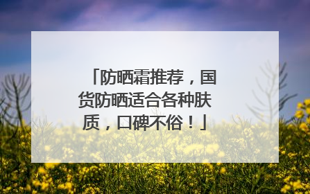 防晒霜推荐，国货防晒适合各种肤质，口碑不俗！