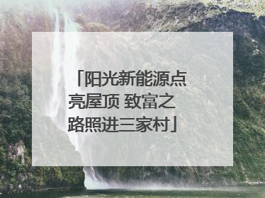 阳光新能源点亮屋顶 致富之路照进三家村