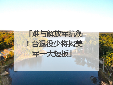 难与解放军抗衡！台退役少将揭美军一大短板