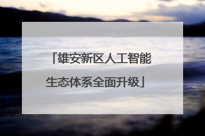 雄安新区人工智能生态体系全面升级