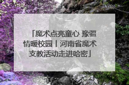 魔术点亮童心 豫疆情暖校园丨河南省魔术支教活动走进哈密