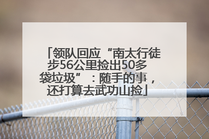 领队回应“南太行徒步56公里捡出50多袋垃圾”：随手的事，还打算去武功山捡