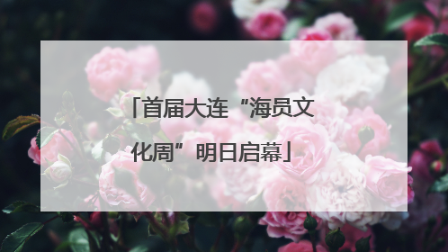 首届大连“海员文化周”明日启幕