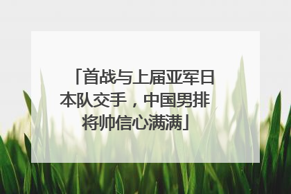 首战与上届亚军日本队交手，中国男排将帅信心满满