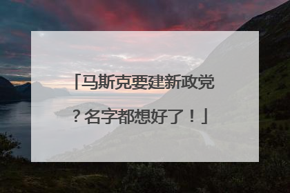 马斯克要建新政党？名字都想好了！