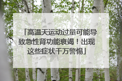 高温天运动过量可能导致急性肾功能衰竭！出现这些症状千万警惕