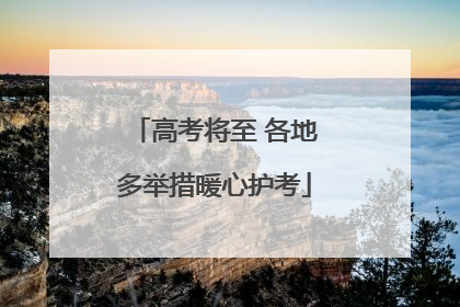 高考将至 各地多举措暖心护考