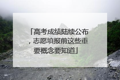 高考成绩陆续公布，志愿填报前这些重要概念要知道
