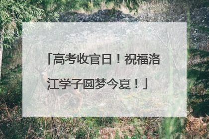 高考收官日！祝福洛江学子圆梦今夏！