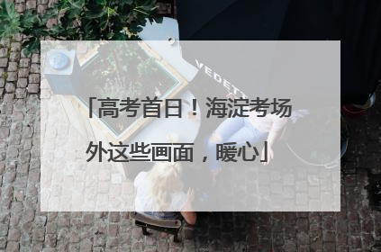 高考首日！海淀考场外这些画面，暖心