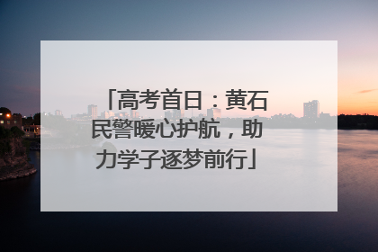 高考首日：黄石民警暖心护航，助力学子逐梦前行
