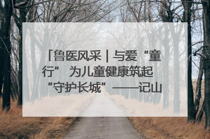鲁医风采｜与爱“童行” 为儿童健康筑起“守护长城”——记山东省立第三医院儿科主任、主任医师马燕