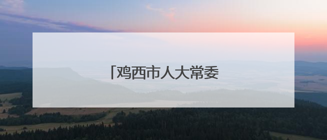 鸡西市人大常委会任免职名单