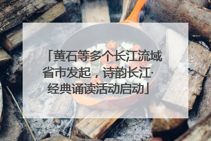 黄石等多个长江流域省市发起，诗韵长江·经典诵读活动启动