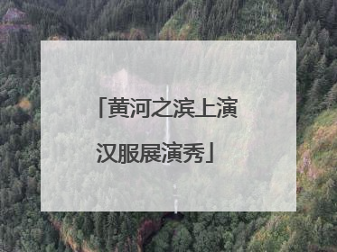 黄河之滨上演汉服展演秀