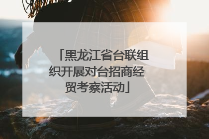 黑龙江省台联组织开展对台招商经贸考察活动
