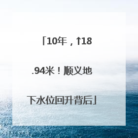 10年，↑18.94米！顺义地下水位回升背后