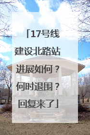 17号线建设北路站进展如何？何时退围？回复来了